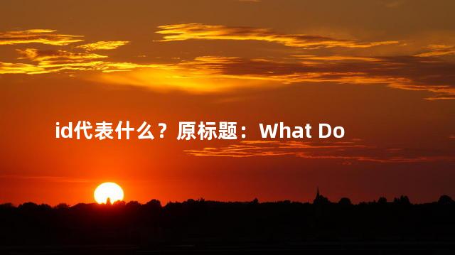 id代表什么？原标题：What Does the ID Represent in Website Design新标题：Website Design The Meaning of ID